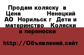 Продам коляску 3в1 › Цена ­ 23 000 - Ненецкий АО, Норильск г. Дети и материнство » Коляски и переноски   